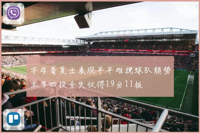 字母哥复出表现平平难挽球队颓势末节四投全失仅得19分11板