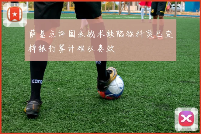 萨基点评国米战术缺陷称科莫已变样银行算计难以奏效