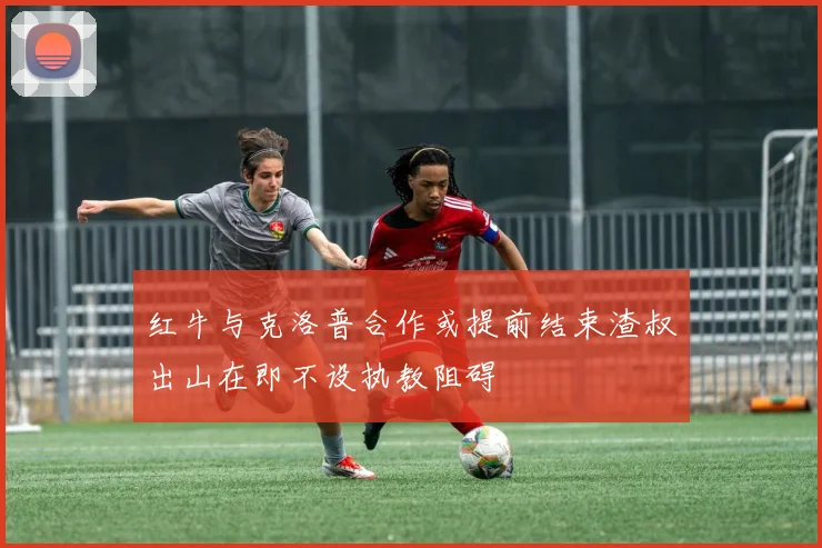 红牛与克洛普合作或提前结束渣叔出山在即不设执教阻碍