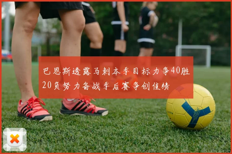巴恩斯透露马刺本季目标力争40胜20负努力备战季后赛争创佳绩