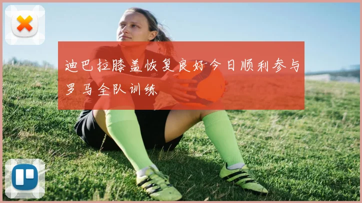 迪巴拉膝盖恢复良好今日顺利参与罗马全队训练