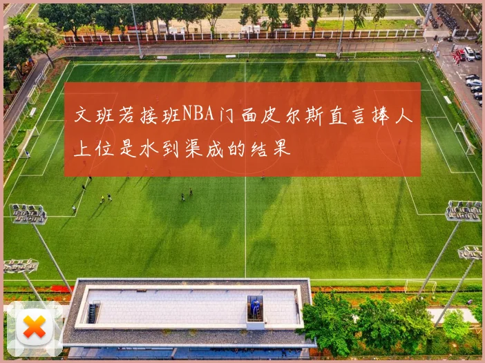 文班若接班NBA门面皮尔斯直言捧人上位是水到渠成的结果