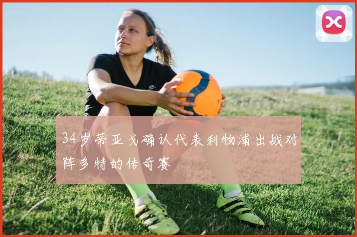 34岁蒂亚戈确认代表利物浦出战对阵多特的传奇赛