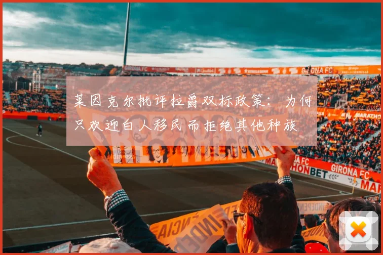 莱因克尔批评拉爵双标政策：为何只欢迎白人移民而拒绝其他种族