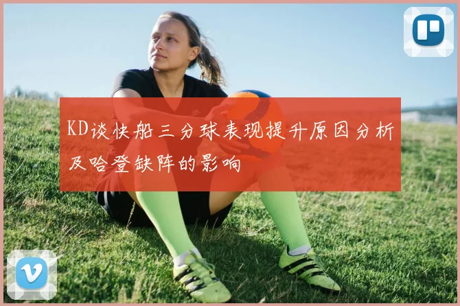 KD谈快船三分球表现提升原因分析及哈登缺阵的影响