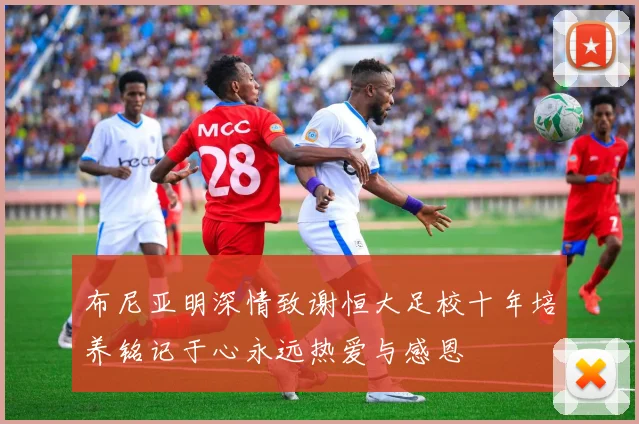 布尼亚明深情致谢恒大足校十年培养铭记于心永远热爱与感恩