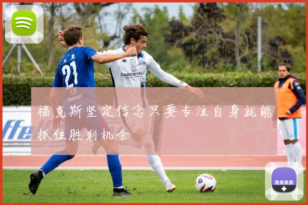 福克斯坚定信念只要专注自身就能抓住胜利机会