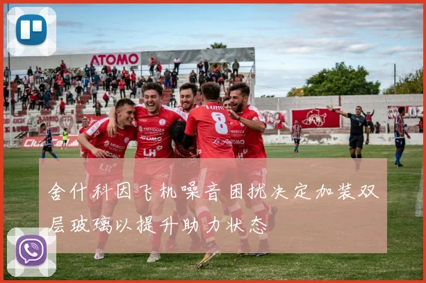 舍什科因飞机噪音困扰决定加装双层玻璃以提升助力状态