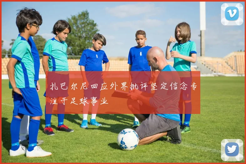扎巴尔尼回应外界批评坚定信念专注于足球事业
