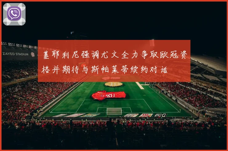 基耶利尼强调尤文全力争取欧冠资格并期待与斯帕莱蒂续约对话